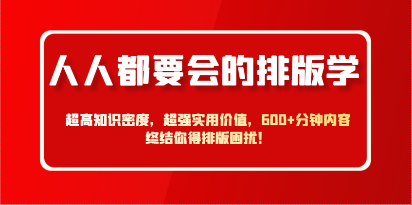 人人都要会的排版学，超高知识密度，超强实用价值，600+分钟内容终结你得排版困扰！-天星云网创