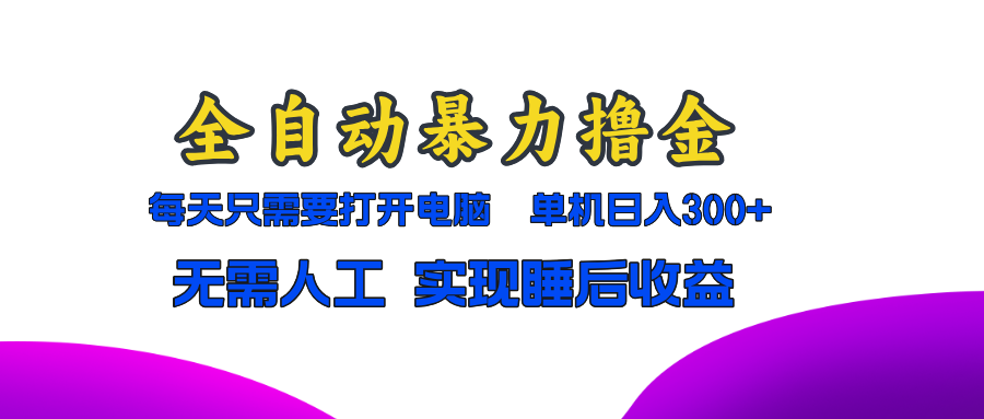 全自动暴力撸金，只需要打开电脑，单机日入300 无需人工，实现睡后收益-云创宝盒