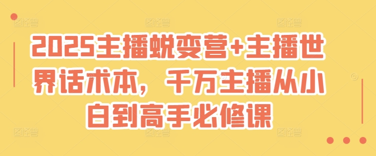 2025主播蜕变营+主播世界话术本，千万主播从小白到高手必修课-天星云网创