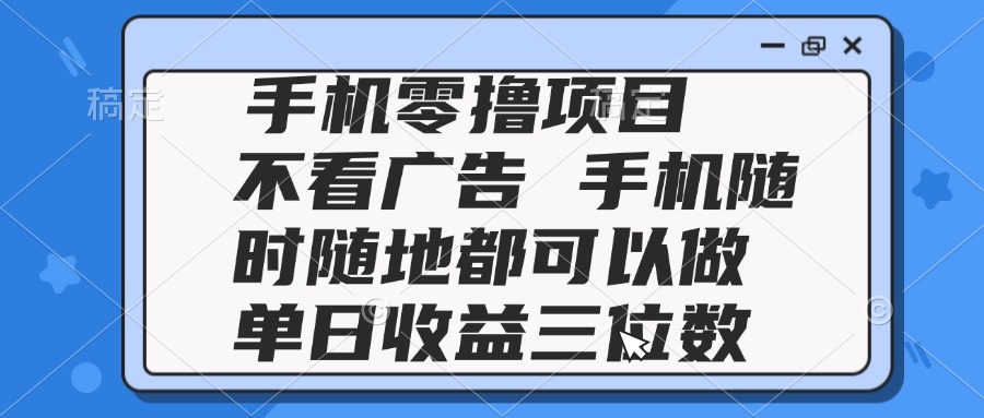 2025手机零撸项目 不看广告 手机随时可做 单日收益三位数-天星云网创