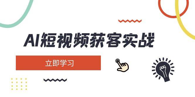 AI短视频获客实战：涵盖矩阵营销、搭建、定位、素材拍摄、起号、变现等-天星云网创