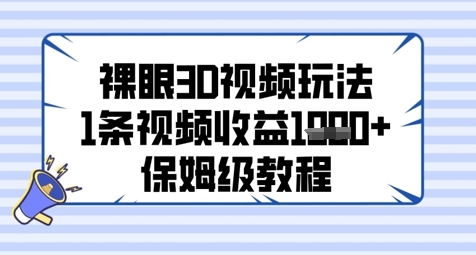 裸眼3D视频玩法，1条视频收益几张，保姆级教程-天星云网创