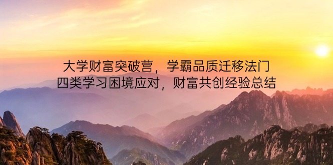 大学财富突破营，学霸品质迁移法门，四类学习困境应对，财富共创经验总结-天星云网创