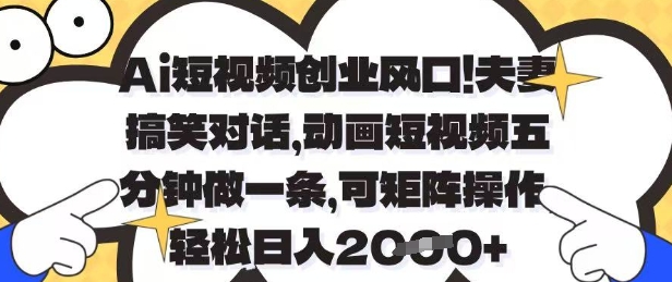 Ai短视频创业风口，夫妻搞笑对话，动画短视频五分钟做一条，可矩阵操作，轻松日入1k+【揭秘】-天星云网创