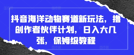 抖音海洋动物赛道新玩法，撸创作者伙伴计划，日入大几张，保姆级教程-天星云网创
