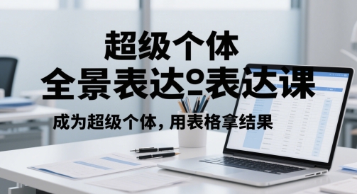 超级个体全景表达课，成为超级个体，用表格拿结果-天星云网创