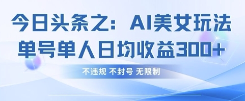 今日头条之AI美女玩法单号单人日均收益3张+，不违规 不封号 无限制-天星云网创