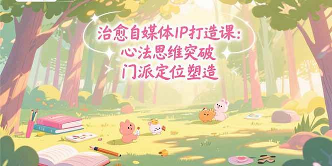 治愈自媒体IP打造课：心法思维突破，门派定位塑造，商业闭环搭建-天星云网创