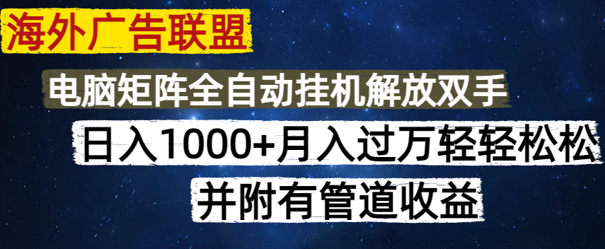 海外广告联盟每天几分钟日入1000+无脑操作，可矩阵并附有管道收益-天星云网创