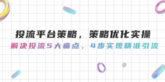 投流平台策略，策略优化实操，解决投流5大痛点，4步实现精准引流-天星云网创