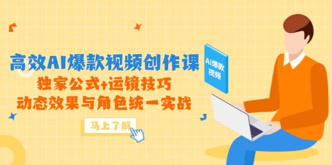高效AI爆款视频创作课，独家公式+运镜技巧，动态效果与角色统一实战-天星云网创