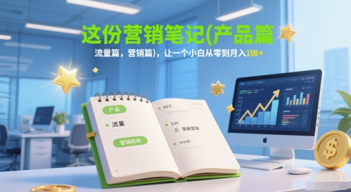 这份营销笔记(产品篇，流量篇，营销篇)，让一个小白从零到月入1W+-天星云网创