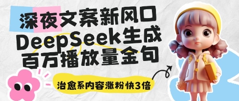 深夜文案新风口：DeepSeek生成百万播放量金句，治愈系内容涨粉快3倍-天星云网创