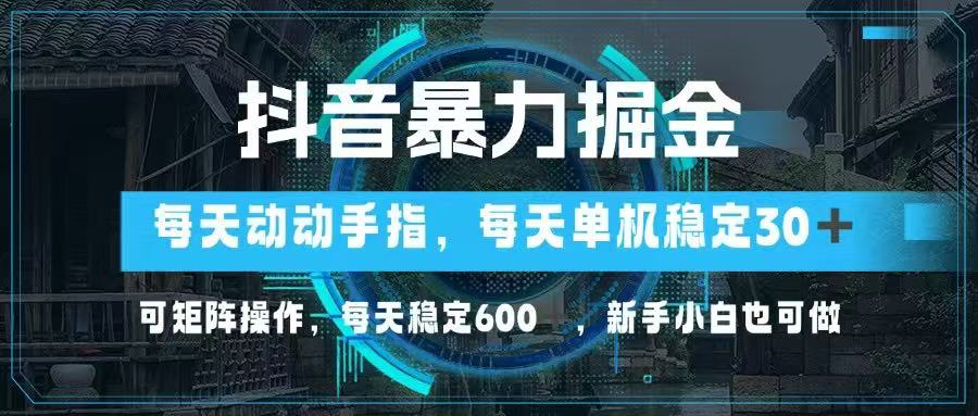 抖音暴力掘金，动动手指就可以，单机30+，可矩阵操作，每天稳定600+，…-天星云网创