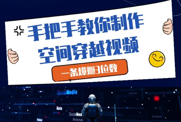 手把手教你制作空间穿越视频，一条爆挣3位数-天星云网创