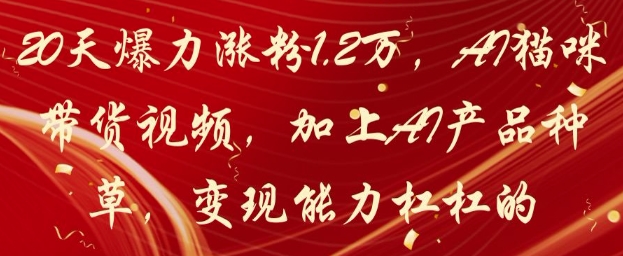 20天爆力涨粉1.2W，AI猫咪带货视频，加上AI产品种草，变现能力杠杠的-天星云网创