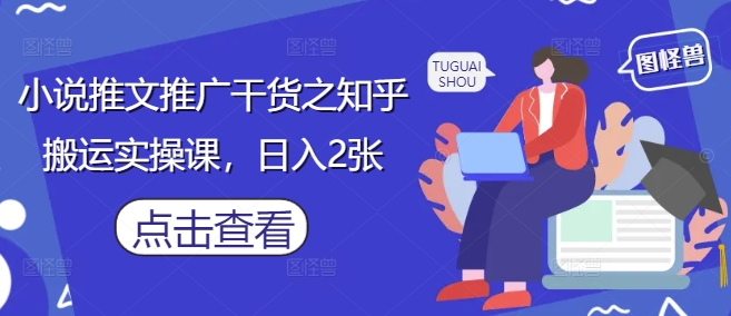 小说推文推广干货之知乎搬运实操课，日入2张-天星云网创