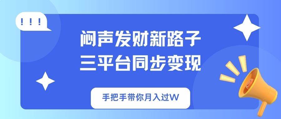 闷声发财新路子！三平台同步变现，手把手带你月入过W-天星云网创