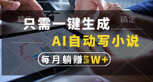 只需一键生成，AI全自动写小说，可一键生成120w字，每月躺着收益过1w+【揭秘】-天星云网创