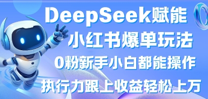 DeepSeek赋能小红书爆单玩法0粉新手小白都能操作，执行力跟上收益轻松上W，懒人勿做-天星云网创