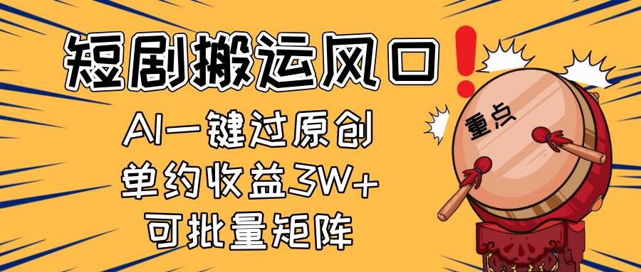 2025短剧搬运风口！复制粘贴AI一键过原创，单月收益3W+，新手可矩阵放…-天星云网创