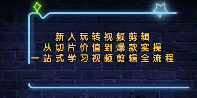 新人玩转视频剪辑：从切片价值到爆款实操，一站式学习视频剪辑全流程-云创宝盒