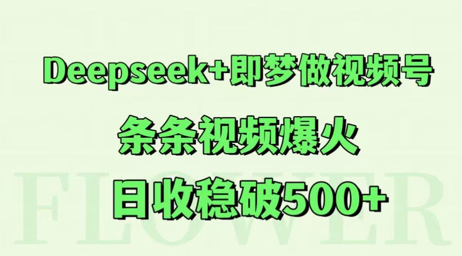 Deepseek+即梦做视频号，条条视频爆火，日收稳破500+-天星云网创