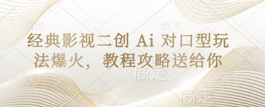 经典影视二创 Ai 对口型玩法爆火，教程攻略送给你-天星云网创