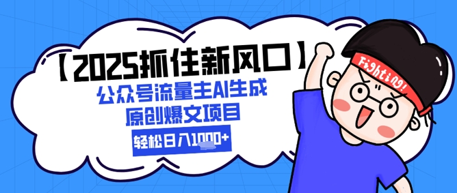 【2025抓住新风口】公众号流量主AI生成原创爆文项目，新手小白轻松日入1k+-天星云网创