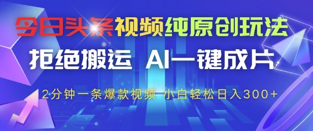 今日头条视频纯原创玩法，拒绝搬运，AI一键成片， 2分钟一条爆款视频，小白也能轻松日入3张+【揭秘】-天星云网创