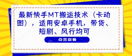 最新快手MT搬运技术(卡动图)，适用安卓手机，带货、短剧、风行均可-天星云网创