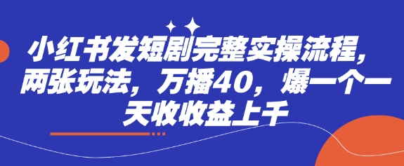 小红书发短剧完整实操流程，两张玩法，万播40，爆一个一天收收益上千-天星云网创