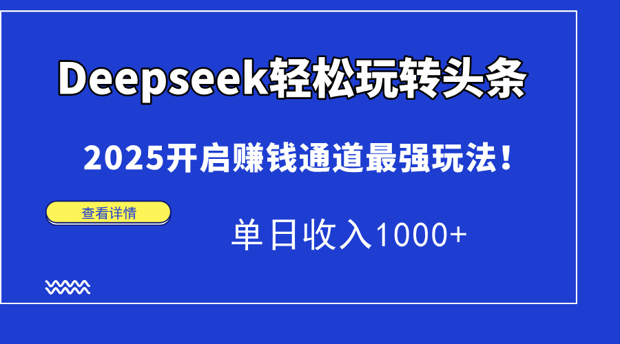 Deepseek轻松玩转头条，2025开启赚钱通道最强玩法！单日收入1000+-天星云网创