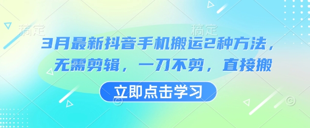 3月最新抖音手机搬运2种方法，无需剪辑，一刀不剪，直接搬-天星云网创