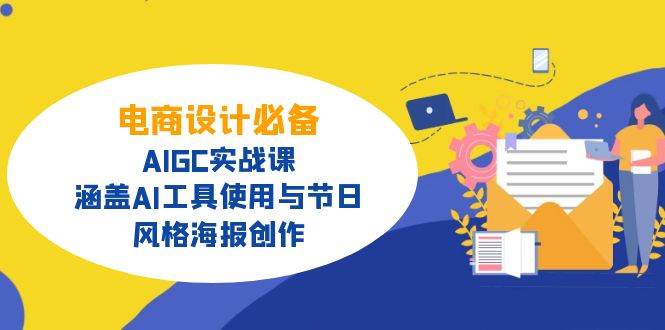 电商设计必备！AIGC实战课，涵盖AI工具使用与节日、风格海报创作-天星云网创
