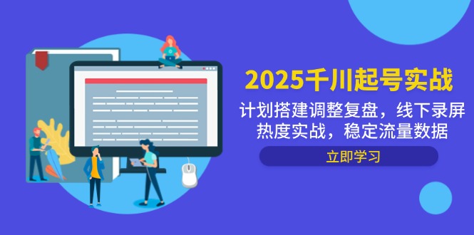 2025千川起号实战，计划搭建调整复盘，线下录屏热度实战，稳定流量数据-天星云网创