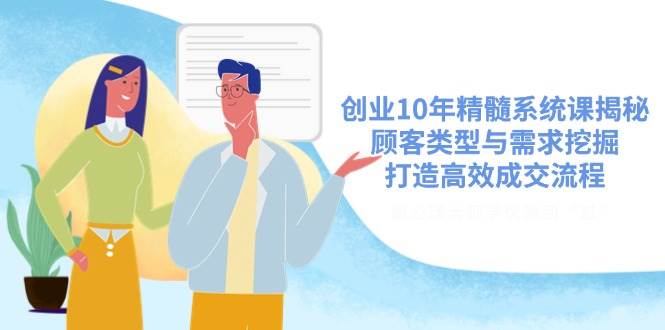 创业10年精髓系统课揭秘，顾客类型与需求挖掘，打造高效成交流程-天星云网创