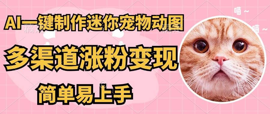AI搬砖一件制作超迷你宠物图，5分钟一个成品，多渠道引流涨粉变现，简…-天星云网创
