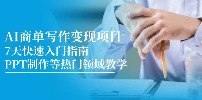 AI商单写作变现项目，7天快速入门指南，PPT制作等热门领域教学-天星云网创