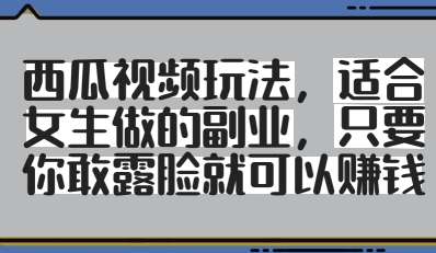 西瓜视频玩法，适合女生做的副业，只要你敢露脸就有收益-天星云网创