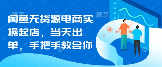 闲鱼无货源电商实操起店，当天出单，手把手教会你-天星云网创