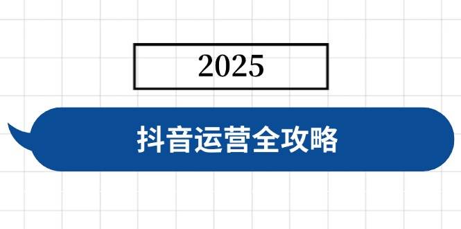 抖音运营全攻略，涵盖账号搭建、人设塑造、投流等，快速起号，实现变现-天星云网创