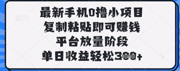 最新手机0撸小项目，复制粘贴即可挣钱，平台放量阶段，单日收益轻松3张+【揭秘】-天星云网创