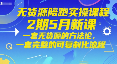 无货源陪跑实操课程2期5月新课，一套无货源的方法论，一套完整的可复制化流程-天星云网创