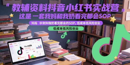 教辅资料抖音小红书实战营，这是一套我妈和我奶看完都会的SOP，低成本低风险创业-天星云网创