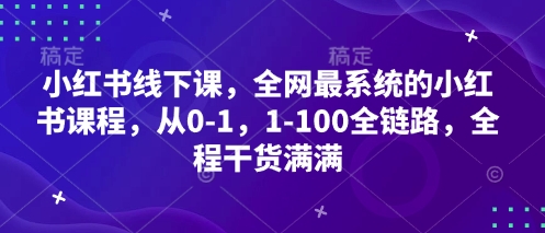 小红书线下课，全网最系统的小红书课程，从0-1，1-100全链路，全程干货满满-天星云网创
