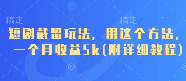 短剧截留玩法，用这个方法，一个月收益5k(附详细教程)-天星云网创