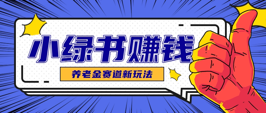 小绿书养老金赛道赚钱思路，利用业余时间轻松操作月入千元的副业项目-天星云网创