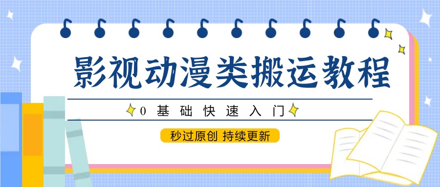 影视动漫类搬运教程，0基础快速入门，秒过原创 持续更新-天星云网创
