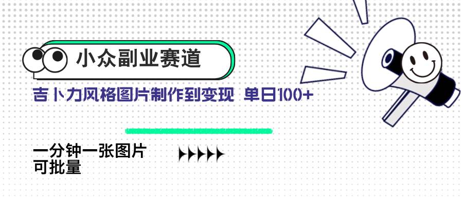 小众副业赛道 吉卜力图片售卖 单日100+ AI一键生成-天星云网创